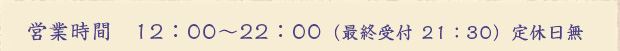 営業時間 12：00～22:00（最終受付 21：30）定休日無