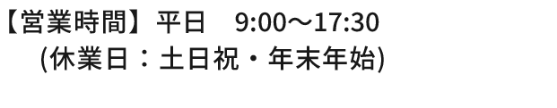 【営業時間】平日：9:30~17：30　土曜：10:00～16:00（日・祝日・年末年始を除く）
