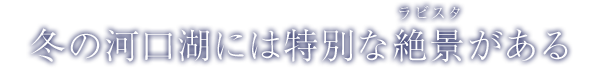 冬の河口湖には特別な絶景がある