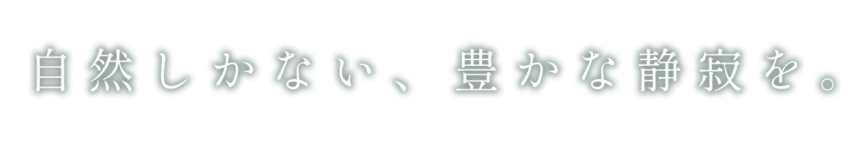 自然しかない、豊かな静寂を。