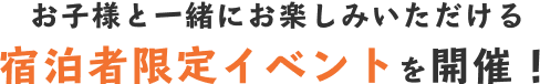 お子様と一緒にお楽しみいただける宿泊者限定イベントを開催！