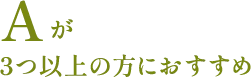 Aが3つ以上の方におすすめ