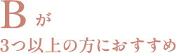 Bが3つ以上の方におすすめ